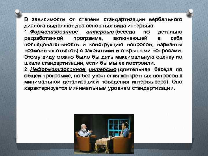 В зависимости от степени стандартизации вербального диалога выделяют два основных вида интервью: 1. Формализованное