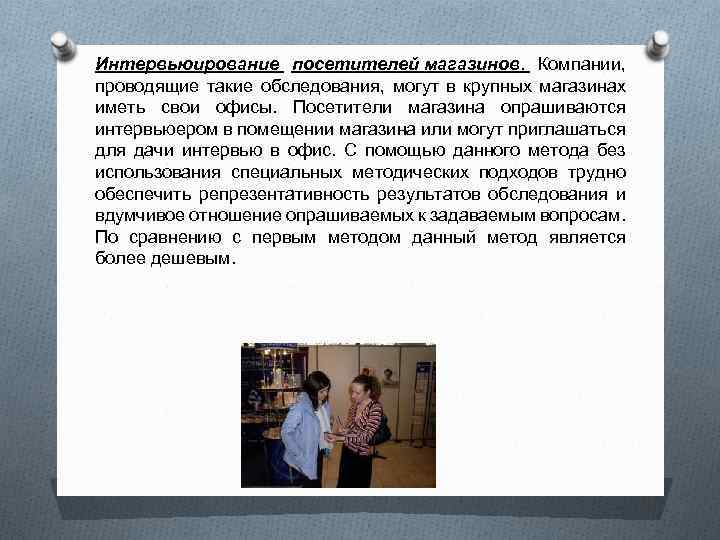 Интервьюирование посетителей магазинов. Компании, проводящие такие обследования, могут в крупных магазинах иметь свои офисы.