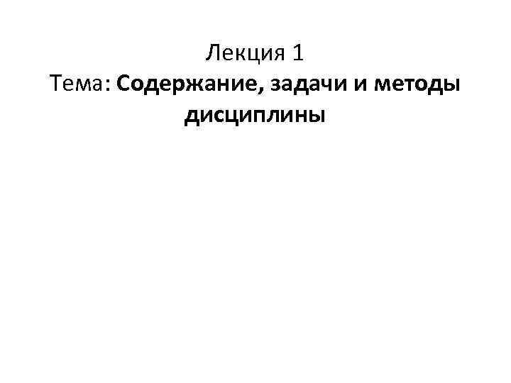 Лекция 1 Тема: Содержание, задачи и методы дисциплины 