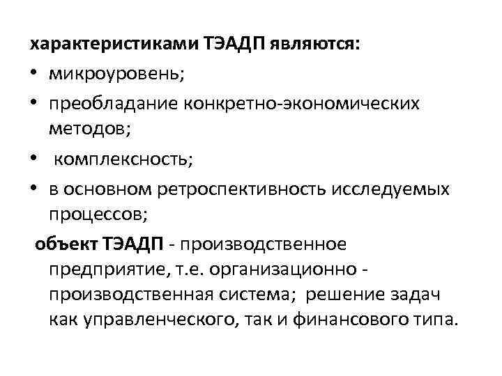 характеристиками ТЭАДП являются: • микроуровень; • преобладание конкретно-экономических методов; • комплексность; • в основном