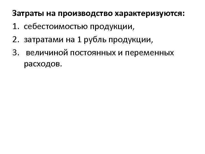 Затраты на производство характеризуются: 1. себестоимостью продукции, 2. затратами на 1 рубль продукции, 3.