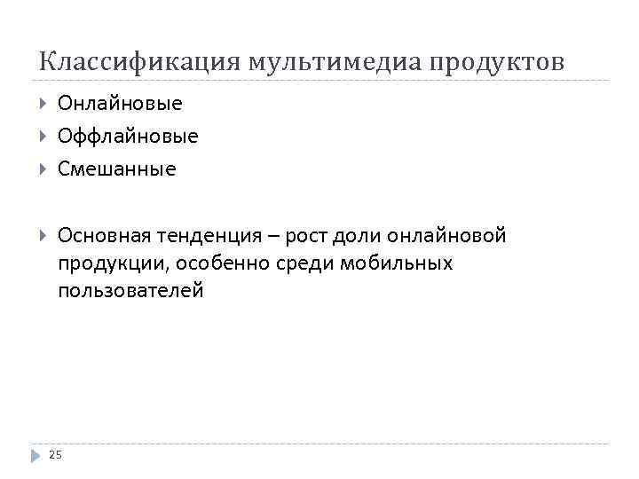 Классификация мультимедиа продуктов Онлайновые Оффлайновые Смешанные Основная тенденция – рост доли онлайновой продукции, особенно