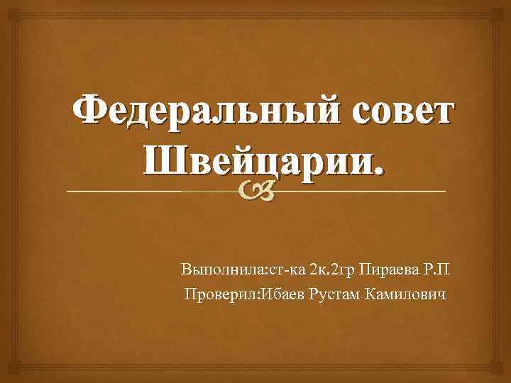 Федеральный совет Швейцарии. Выполнила: ст-ка 2 к. 2 гр Пираева Р. П Проверил: Ибаев