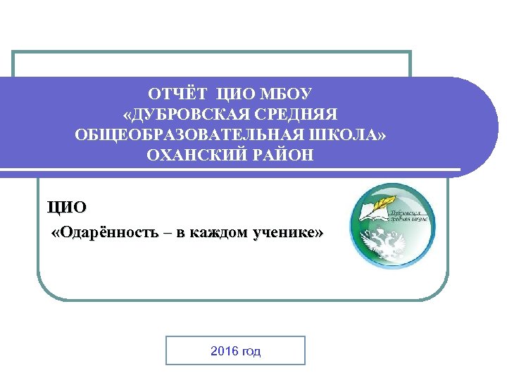 ОТЧЁТ ЦИО МБОУ «ДУБРОВСКАЯ СРЕДНЯЯ ОБЩЕОБРАЗОВАТЕЛЬНАЯ ШКОЛА» ОХАНСКИЙ РАЙОН ЦИО «Одарённость – в каждом
