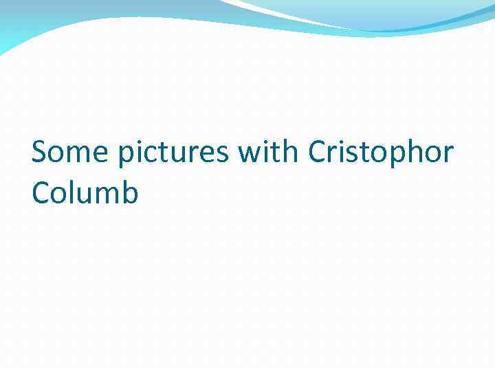 Some pictures with Cristophor Columb 