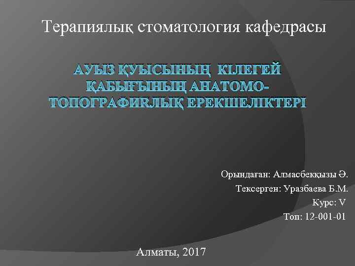 Терапиялық стоматология кафедрасы АУЫЗ ҚУЫСЫНЫҢ КІЛЕГЕЙ ҚАБЫҒЫНЫҢ АНАТОМОТОПОГРАФИЯЛЫҚ ЕРЕКШЕЛІКТЕРІ Орындаған: Алмасбекқызы Ә. Тексерген: Уразбаева