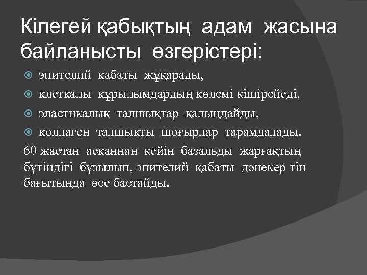 Кілегей қабықтың адам жасына байланысты өзгерістері: эпителий қабаты жұқарады, клеткалы құрылымдардың көлемі кішірейеді, эластикалық