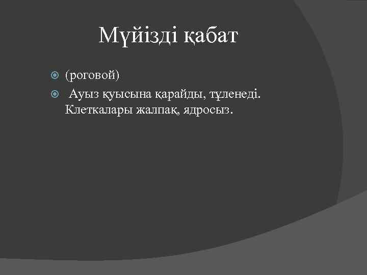 Мүйізді қабат (роговой) Ауыз қуысына қарайды, тұленеді. Клеткалары жалпақ, ядросыз. 