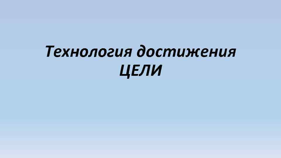 Технология достижения ЦЕЛИ 