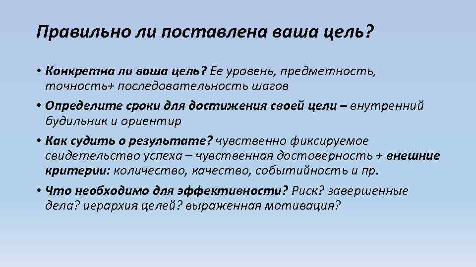 Правильно ли поставлена ваша цель? • Конкретна ли ваша цель? Ее уровень, предметность, точность+