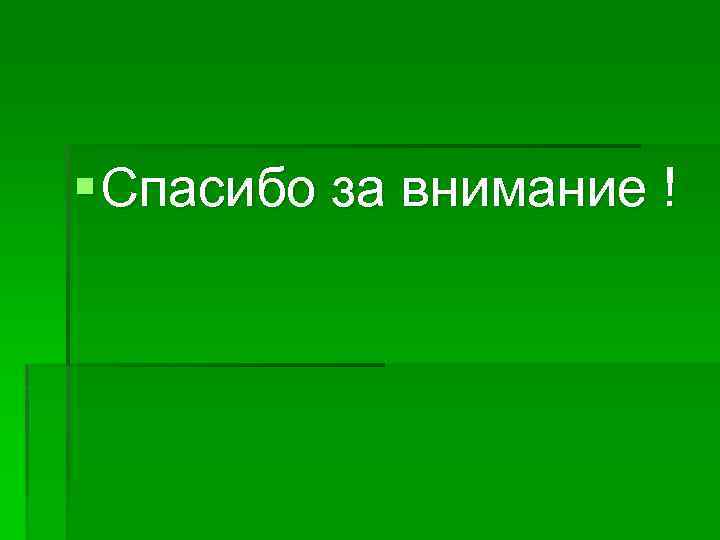 § Спасибо за внимание ! 