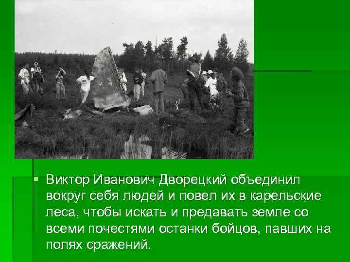 § Виктор Иванович Дворецкий объединил вокруг себя людей и повел их в карельские леса,