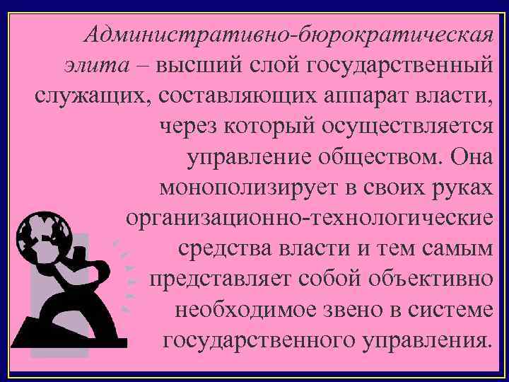 Административно-бюрократическая элита – высший слой государственный служащих, составляющих аппарат власти, через который осуществляется управление