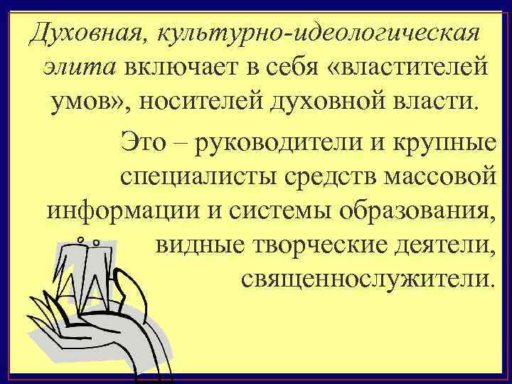 Духовная, культурно-идеологическая элита включает в себя «властителей умов» , носителей духовной власти. Это –