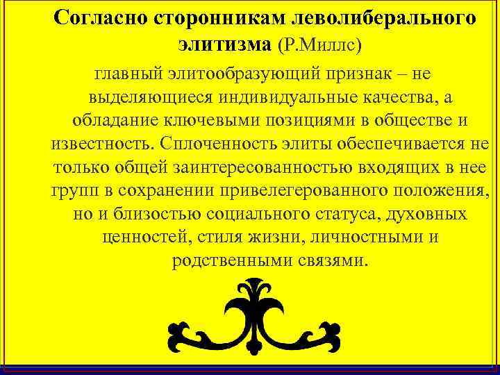 Согласно сторонникам леволиберального элитизма (Р. Миллс) главный элитообразующий признак – не выделяющиеся индивидуальные качества,