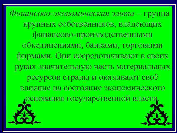 Финансово-экономическая элита – группа крупных собственников, владеющих финансово-производственными объединениями, банками, торговыми фирмами. Они сосредотачивают