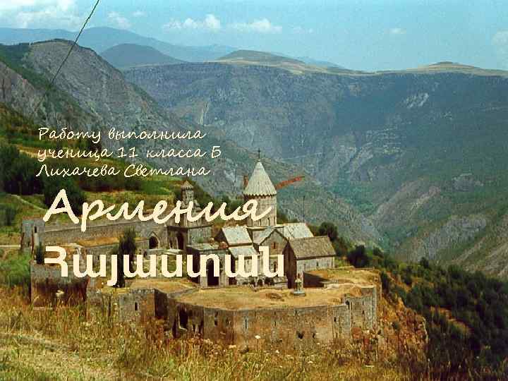 Работу выполнила ученица 11 класса Б Лихачева Светлана Армения Հայաստան 