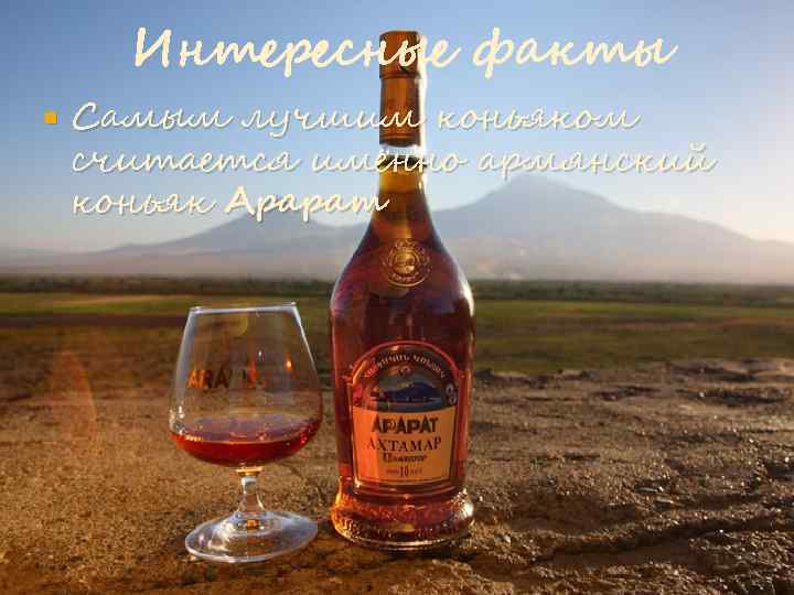 Интересные факты Самым лучшим коньяком считается именно армянский коньяк Арарат 