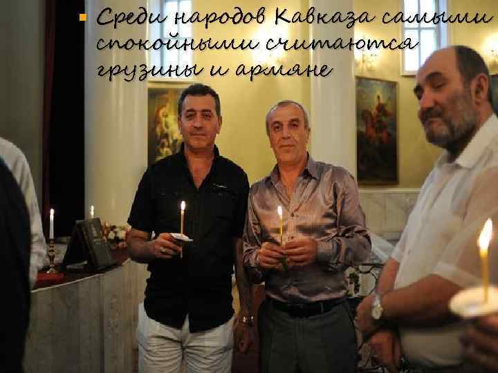  Среди народов Кавказа самыми спокойными считаются грузины и армяне 