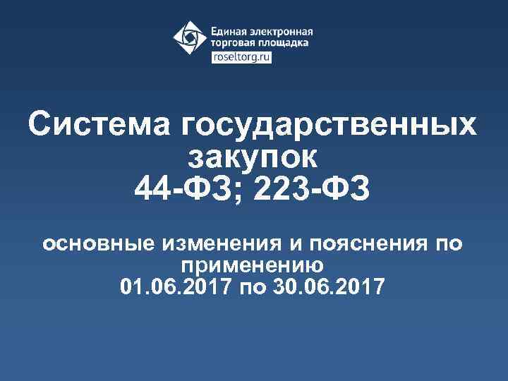 Система государственных закупок 44 -ФЗ; 223 -ФЗ основные изменения и пояснения по применению 01.