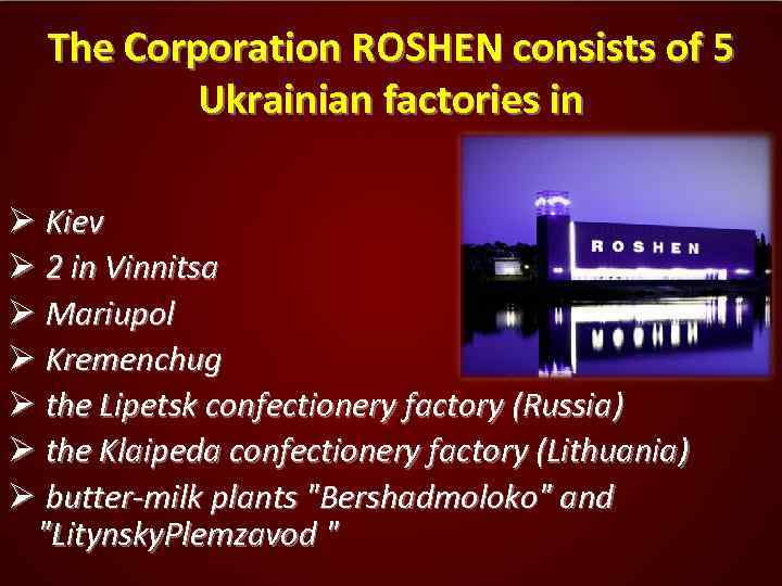 The Corporation ROSHEN consists of 5 Ukrainian factories in Ø Kiev Ø 2 in