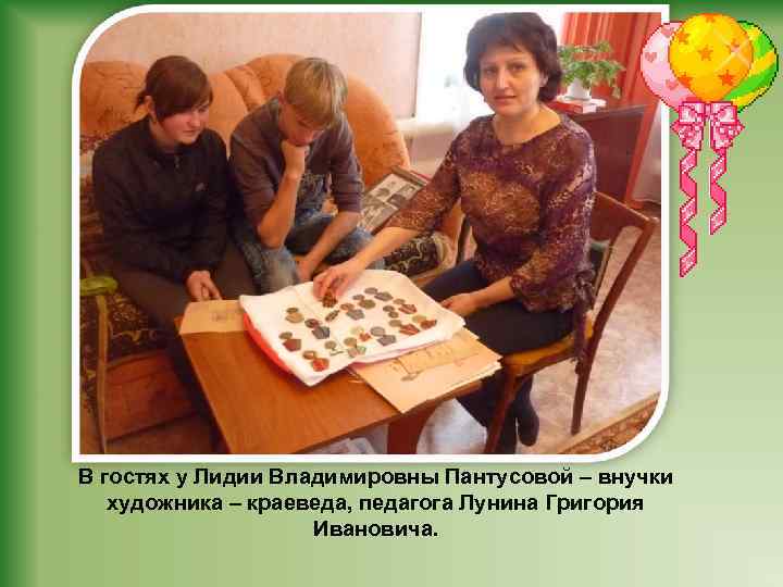 В гостях у Лидии Владимировны Пантусовой – внучки художника – краеведа, педагога Лунина Григория
