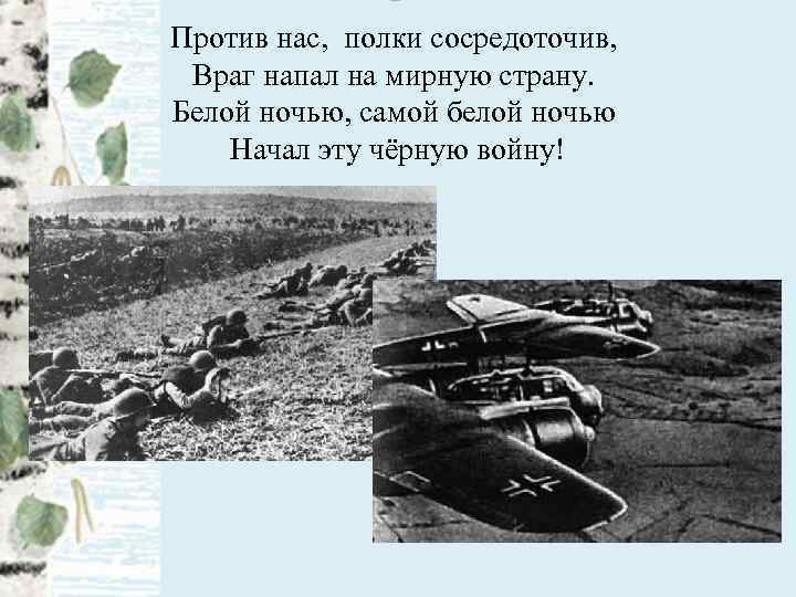 Против нас, полки сосредоточив, Враг напал на мирную страну. Белой ночью, самой белой ночью