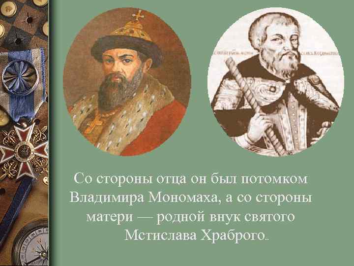 Со стороны отца он был потомком Владимира Мономаха, а со стороны матери — родной