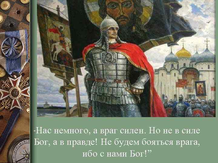 Нас немного, а враг силен. Но не в силе Бог, а в правде! Не