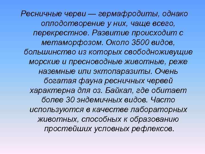 Ресничные черви — гермафродиты, однако оплодотворение у них, чаще всего, перекрестное. Развитие происходит с