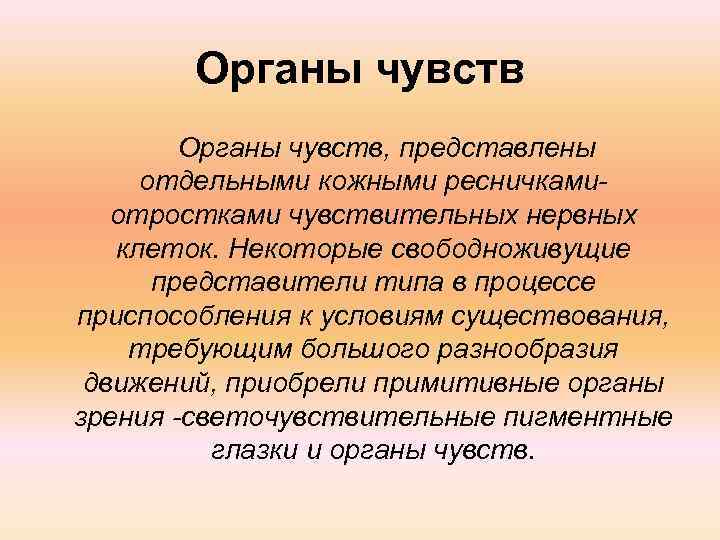 Органы чувств, представлены отдельными кожными ресничкамиотростками чувствительных нервных клеток. Некоторые свободноживущие представители типа в