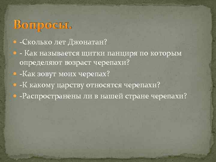 Вопросы. -Сколько лет Джонатан? - Как называется щитки панциря по которым определяют возраст черепахи?