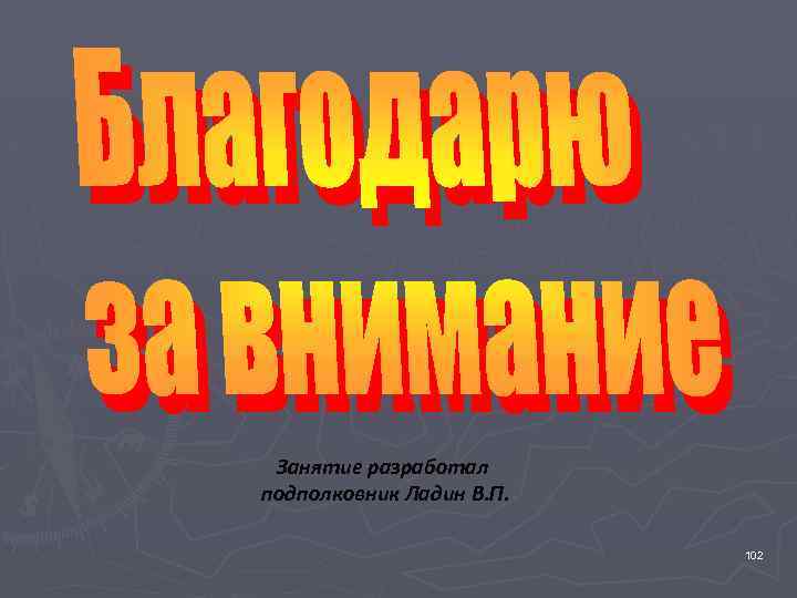 Занятие разработал подполковник Ладин В. П. 102 