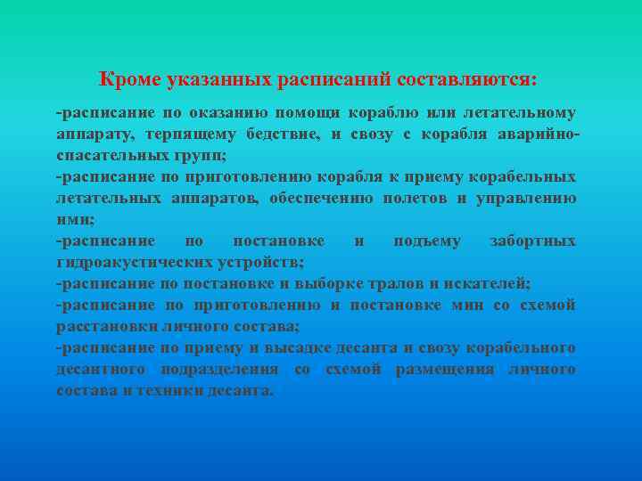 Кроме указанных расписаний составляются: -расписание по оказанию помощи кораблю или летательному аппарату, терпящему бедствие,