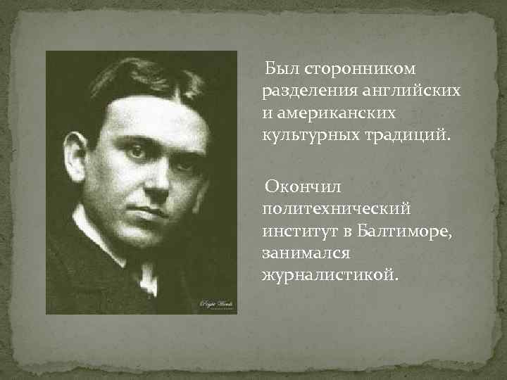  Был сторонником разделения английских и американских культурных традиций. Окончил политехнический институт в Балтиморе,