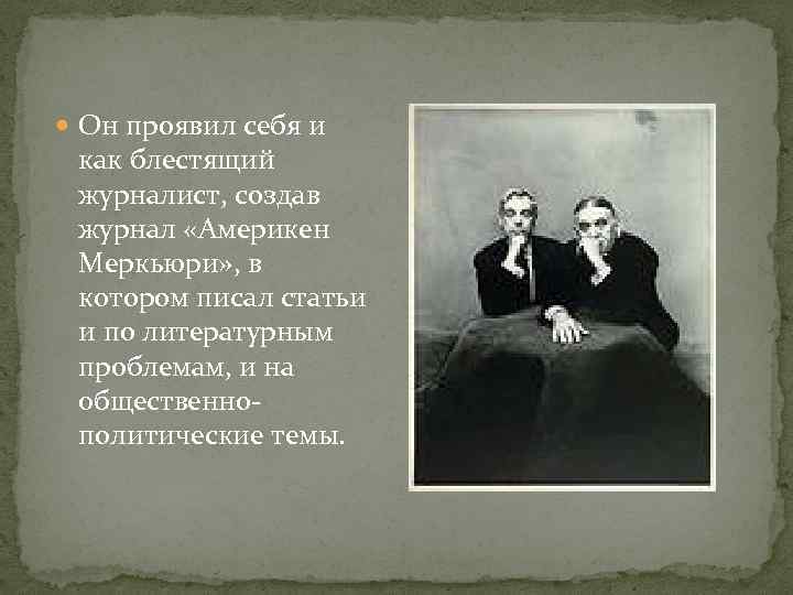  Он проявил себя и как блестящий журналист, создав журнал «Америкен Меркьюри» , в