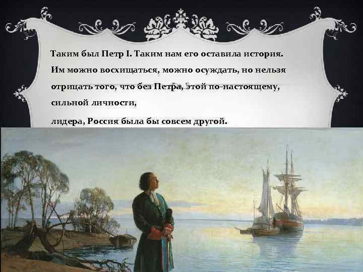 Таким был Петр I. Таким нам его оставила история. Им можно восхищаться, можно осуждать,