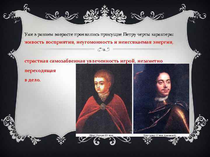 Уже в раннем возрасте проявились присущие Петру черты характера: живость восприятия, неугомонность и неиссякаемая
