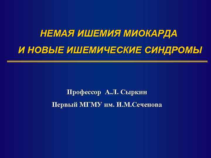 НЕМАЯ ИШЕМИЯ МИОКАРДА И НОВЫЕ ИШЕМИЧЕСКИЕ СИНДРОМЫ Профессор А. Л. Сыркин Первый МГМУ им.