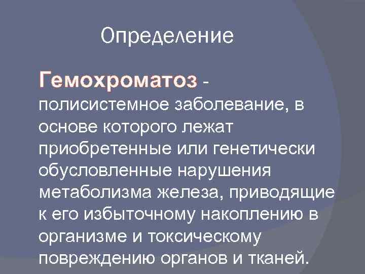 Определение Гемохроматоз полисистемное заболевание, в основе которого лежат приобретенные или генетически обусловленные нарушения метаболизма