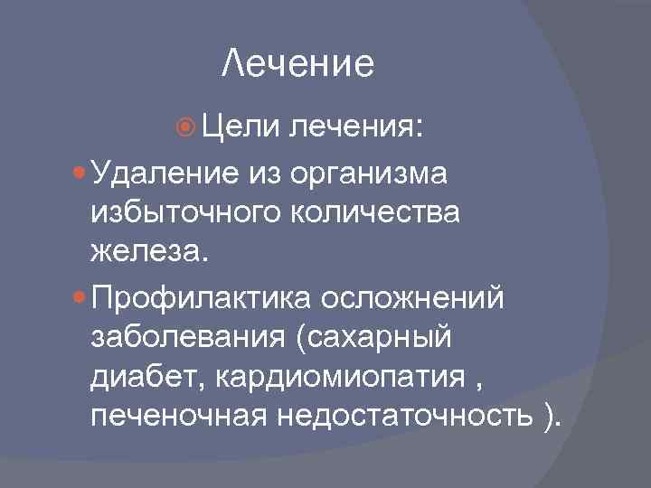 Лечение Цели лечения: Удаление из организма избыточного количества железа. Профилактика осложнений заболевания (сахарный диабет,