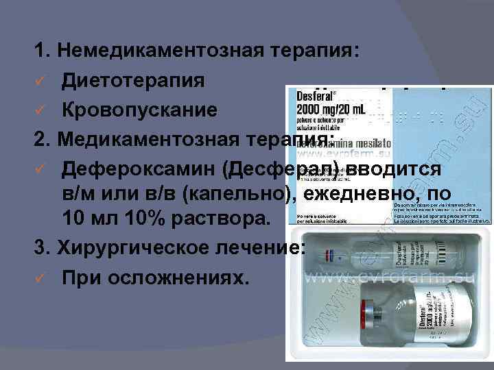 1. Немедикаментозная терапия: ü Диетотерапия ü Кровопускание 2. Медикаментозная терапия: ü Дефероксамин (Десферал) вводится