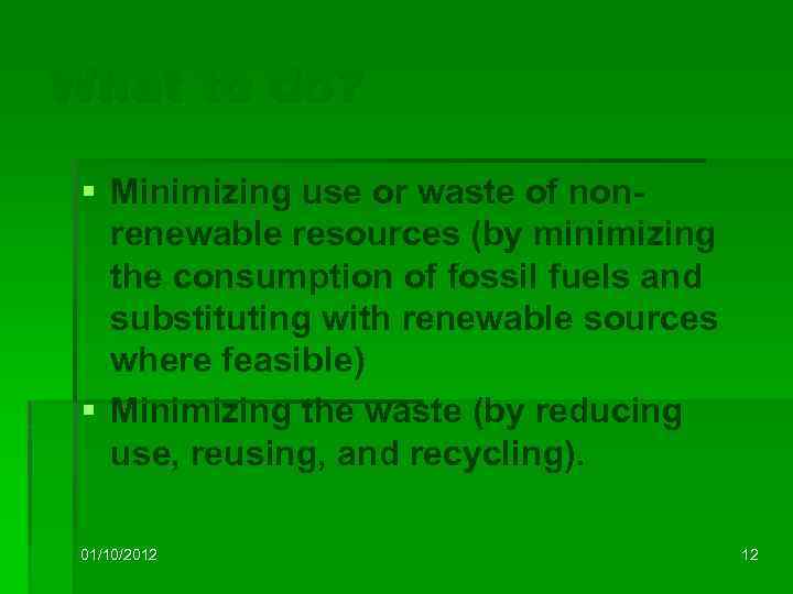 What to do? § Minimizing use or waste of nonrenewable resources (by minimizing the