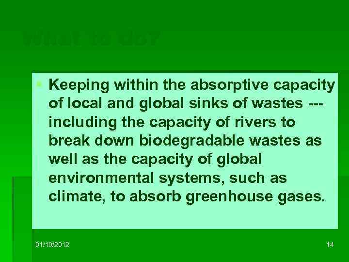 What to do? § Keeping within the absorptive capacity of local and global sinks