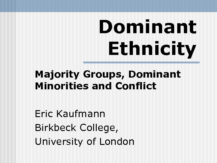 Dominant Ethnicity Majority Groups, Dominant Minorities and Conflict Eric Kaufmann Birkbeck College, University of
