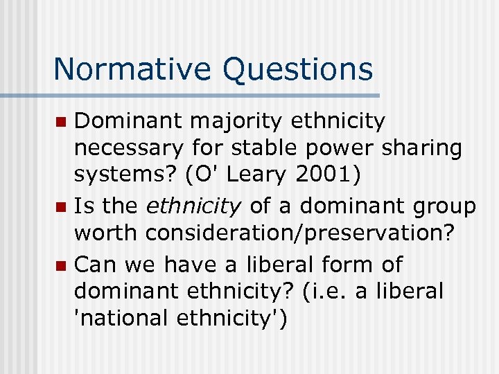 Normative Questions Dominant majority ethnicity necessary for stable power sharing systems? (O' Leary 2001)