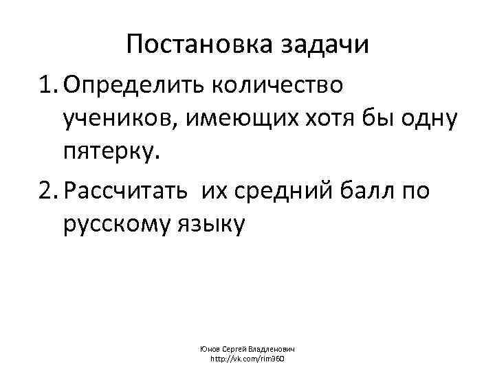 Постановка задачи 1. Определить количество учеников, имеющих хотя бы одну пятерку. 2. Рассчитать их