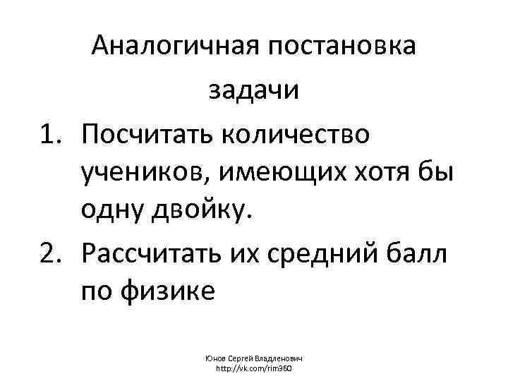 Аналогичная постановка задачи 1. Посчитать количество учеников, имеющих хотя бы одну двойку. 2. Рассчитать