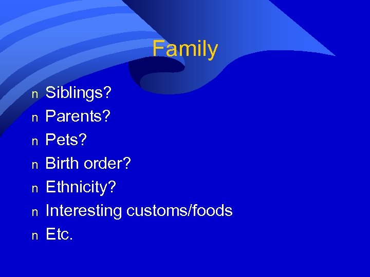 Family n n n n Siblings? Parents? Pets? Birth order? Ethnicity? Interesting customs/foods Etc.