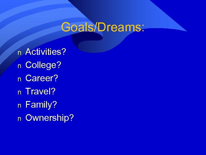 Goals/Dreams: n n n Activities? College? Career? Travel? Family? Ownership? 
